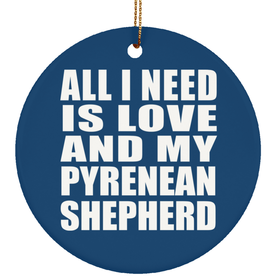 All I Need Is Love And My Pyrenean Shepherd - Circle Ornament