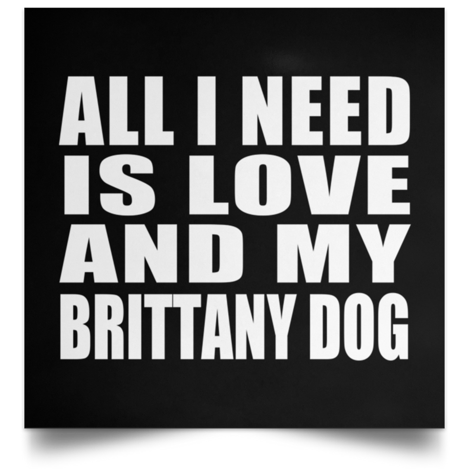 All I Need Is Love And My Brittany Dog - Poster Square