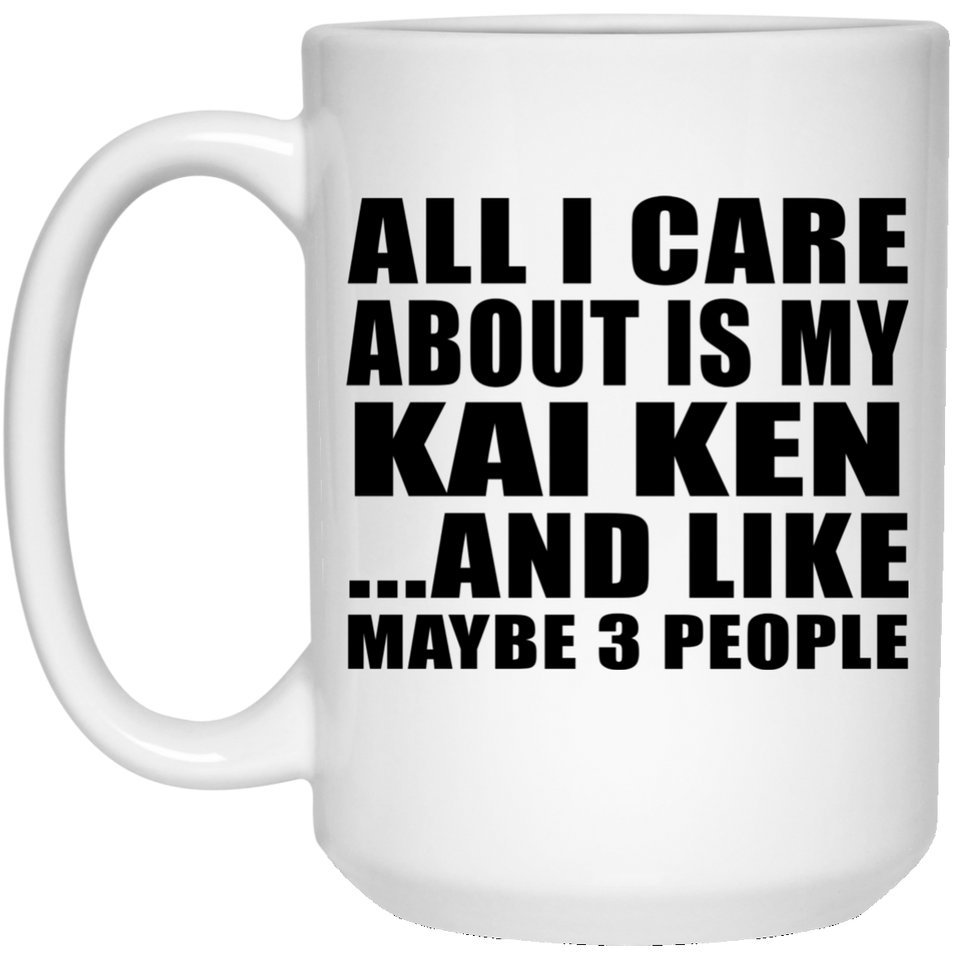 All I Care About Is My Kai Ken - 15 Oz Coffee Mug
