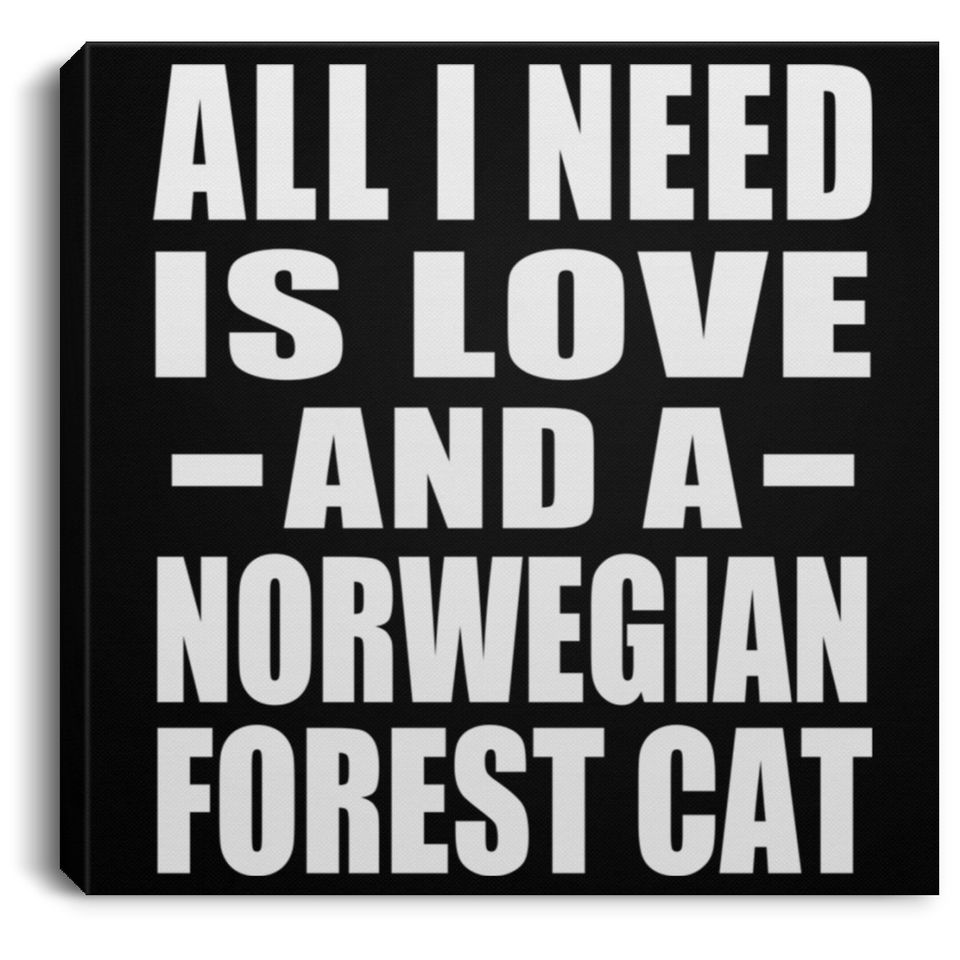 All I Need Is Love And A Norwegian Forest Cat - Canvas Square