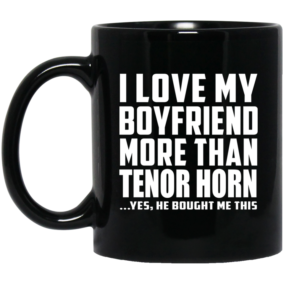 I Love My Boyfriend More Than Tenor Horn - 11 Oz Coffee Mug Black