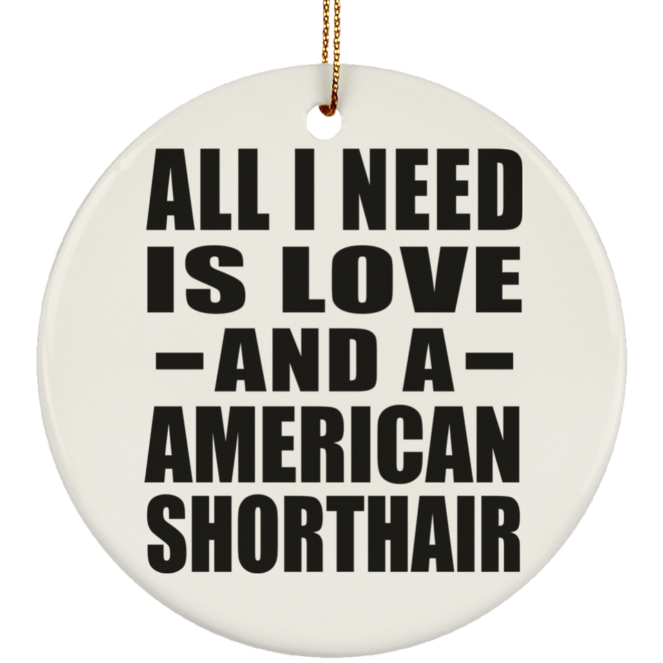 All I Need Is Love And A American Shorthair - Circle Ornament