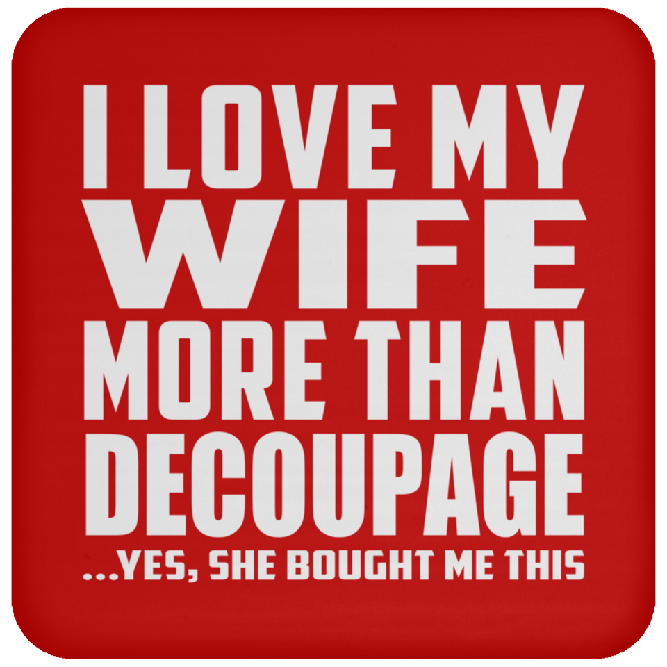 I Love My Wife More Than Decoupage - Drink Coaster