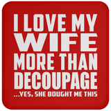 I Love My Wife More Than Decoupage - Drink Coaster