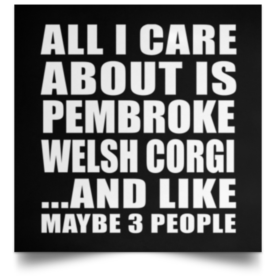 All I Care About Is Pembroke Welsh Corgi - Poster Square