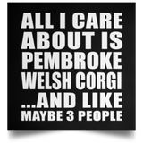 All I Care About Is Pembroke Welsh Corgi - Poster Square