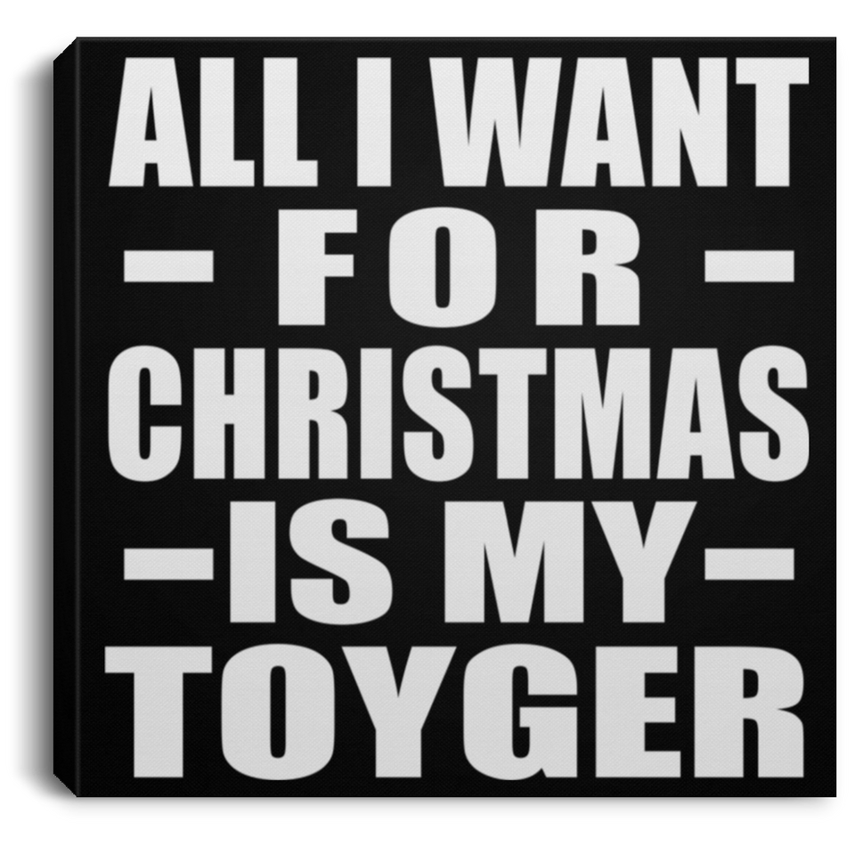 All I Want For Christmas Is My Toyger - Canvas Square
