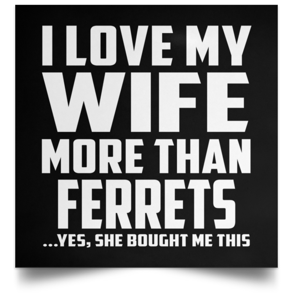 I Love My Wife More Than Ferrets - Poster Square