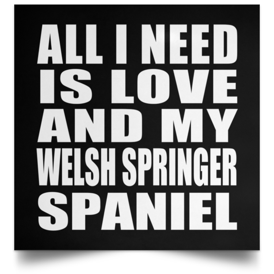 All I Need Is Love And My Welsh Springer Spaniel - Poster Square