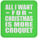 All I Want For Christmas Is More Croquet - Coaster