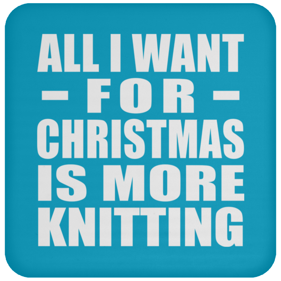 All I Want For Christmas Is More Knitting - Coaster