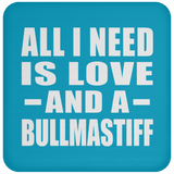 All I Need Is Love And A Bullmastiff - Drink Coaster
