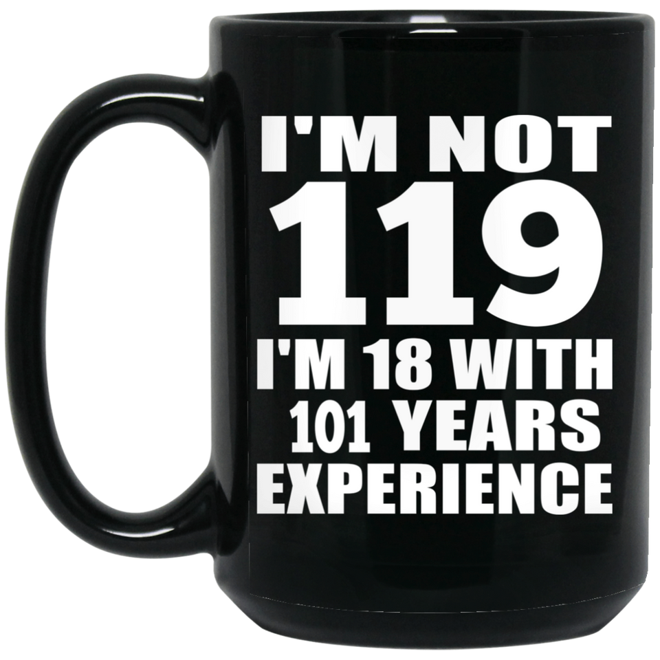 119th Birthday I'm Not 119 I'm 18 With 101 Years Experience - 15oz Coffee Mug Black