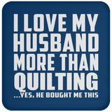 I Love My Husband More Than Quilting - Drink Coaster