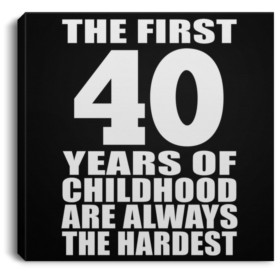 40th Birthday First 40 Years of Childhood Are The Hardest - Canvas Square