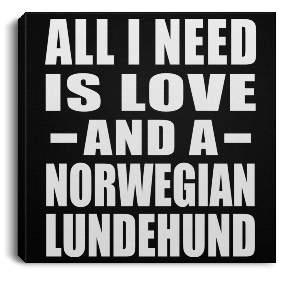 All I Need Is Love And A Norwegian Lundehund - Canvas Square