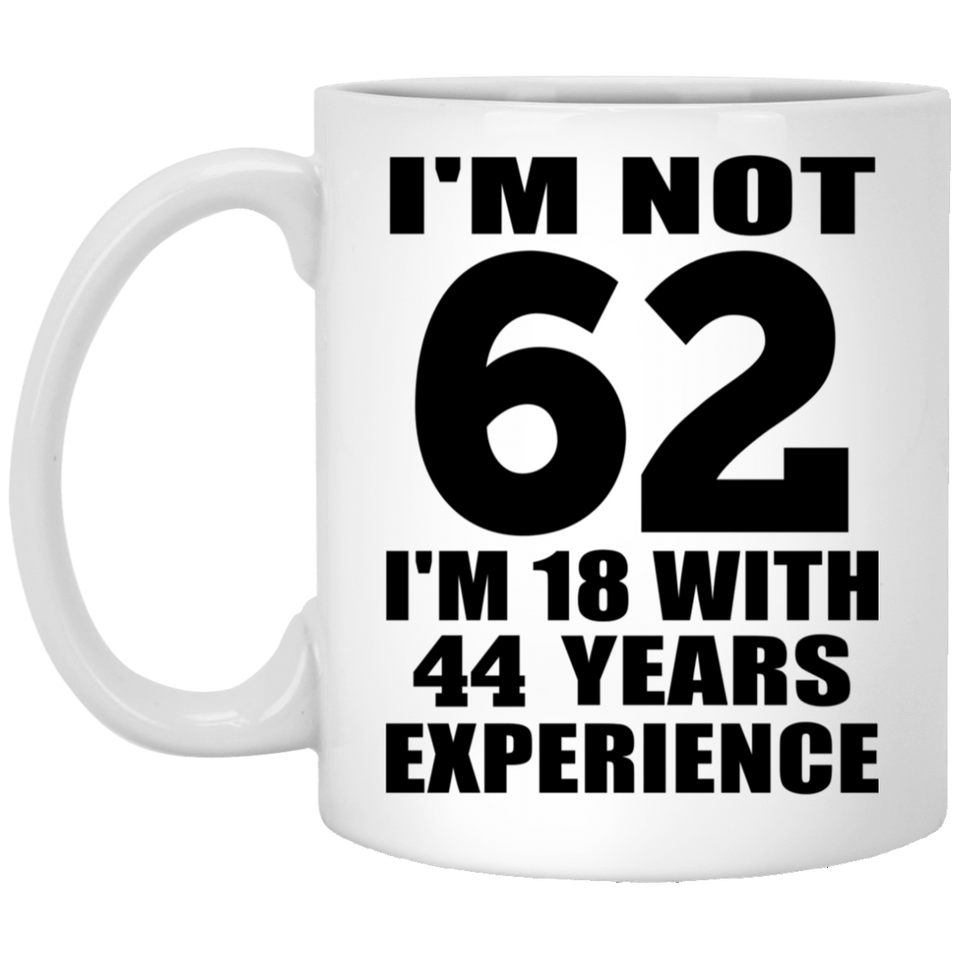 62nd Birthday I'm Not 62 I'm 18 With 44 Years Experience - 11oz Coffee Mug
