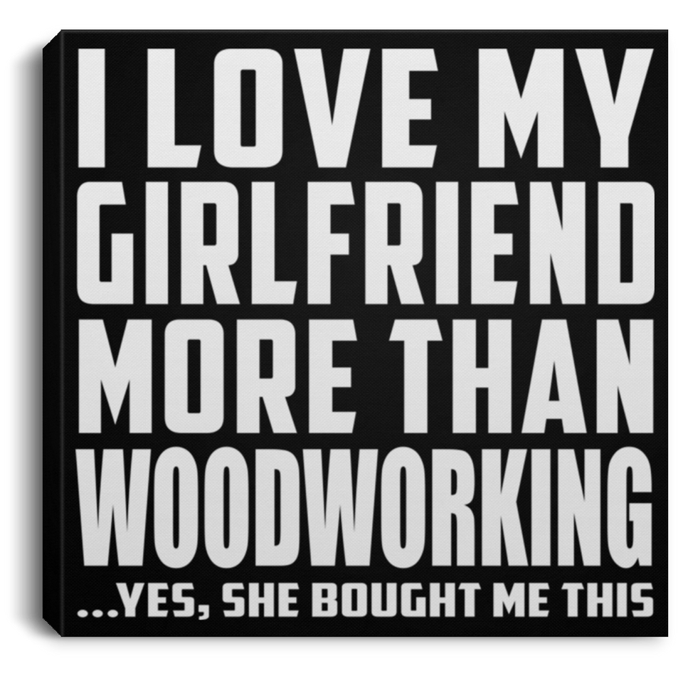 I Love My Girlfriend More Than Woodworking - Canvas Square