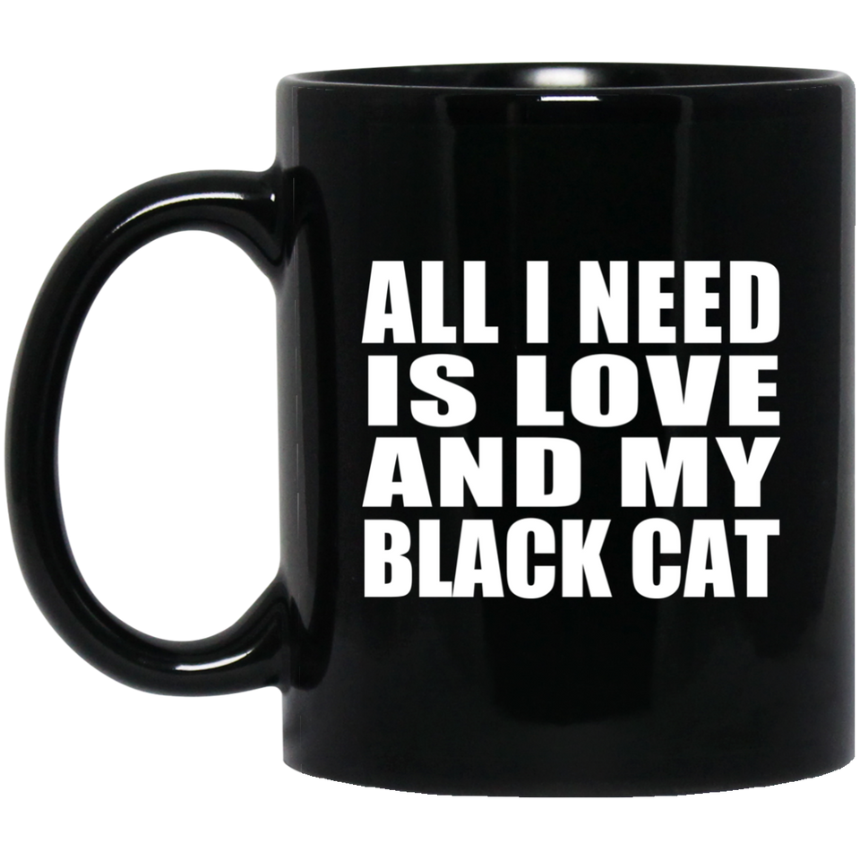 All I Need Is Love And My Black Cat - 11 Oz Coffee Mug Black