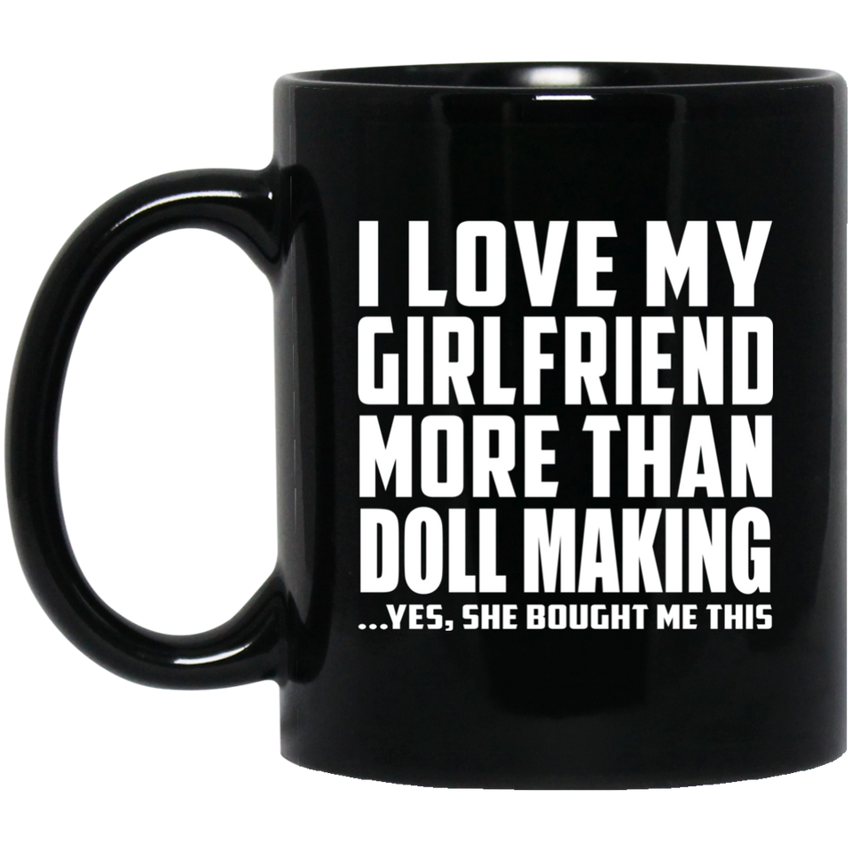I Love My Girlfriend More Than Doll Making - 11 Oz Coffee Mug Black