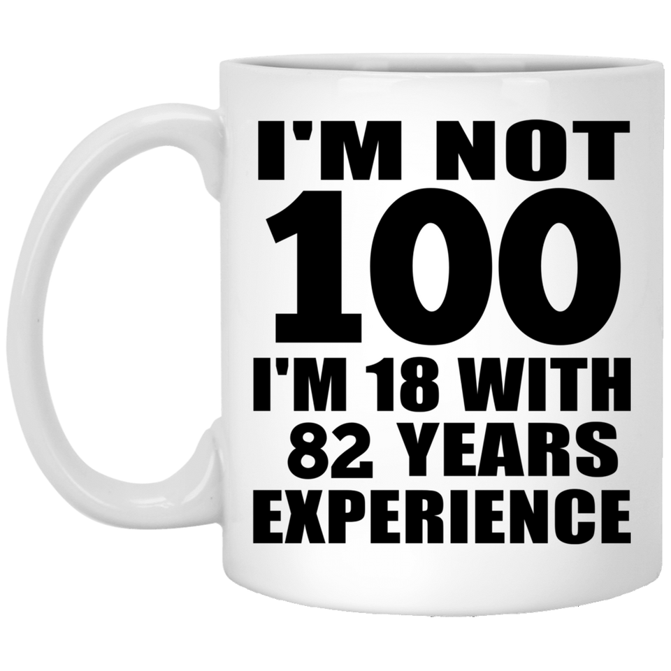 100th Birthday I'm Not 100 I'm 18 With 82 Years Experience - 11oz Coffee Mug