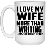I Love My Wife More Than Writing - 15 Oz Coffee Mug