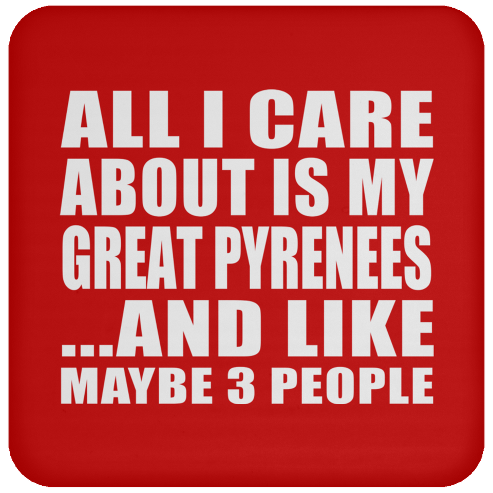 All I Care About Is My Great Pyrenees - Drink Coaster