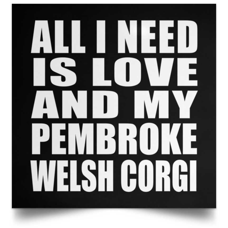 All I Need Is Love And My Pembroke Welsh Corgi - Poster Square