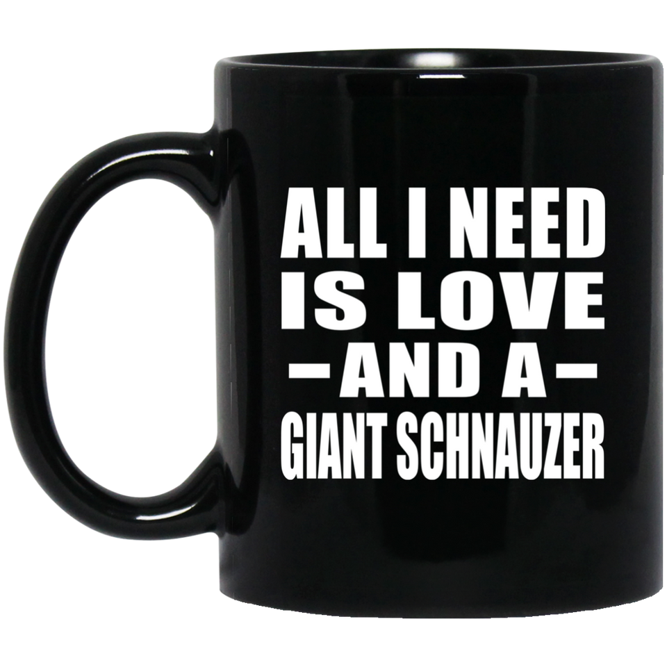 All I Need Is Love And A Giant Schnauzer - 11 Oz Coffee Mug Black