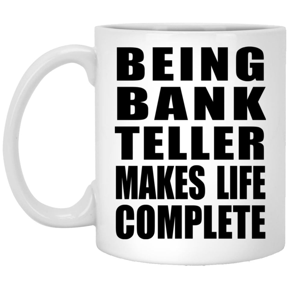 Being Bank Teller Makes Life Complete - 11oz Coffee Mug