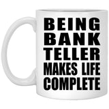 Being Bank Teller Makes Life Complete - 11oz Coffee Mug