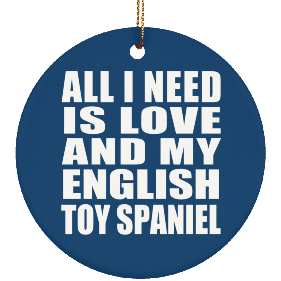 All I Need Is Love And My English Toy Spaniel - Circle Ornament