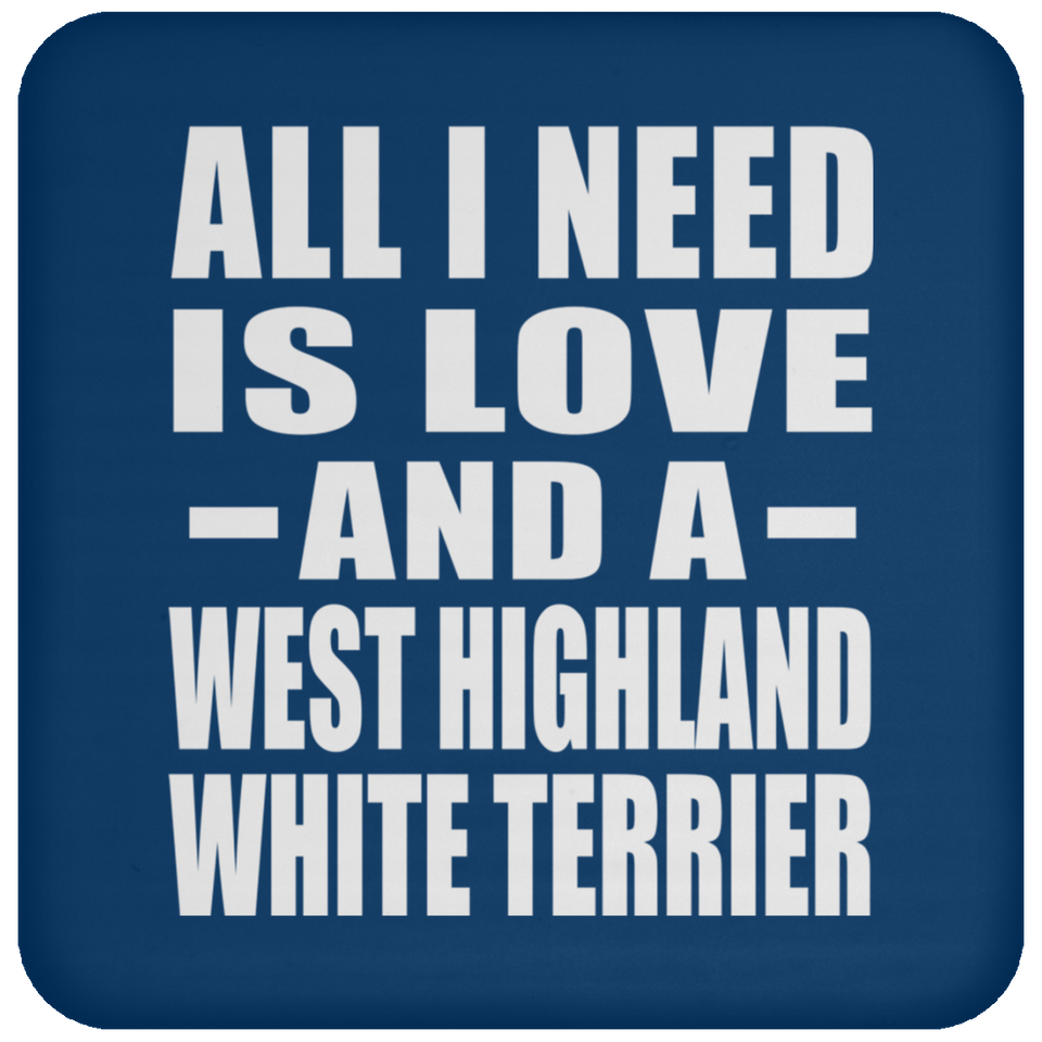 All I Need Is Love And A West Highland White Terrier - Drink Coaster