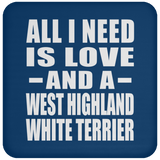 All I Need Is Love And A West Highland White Terrier - Drink Coaster