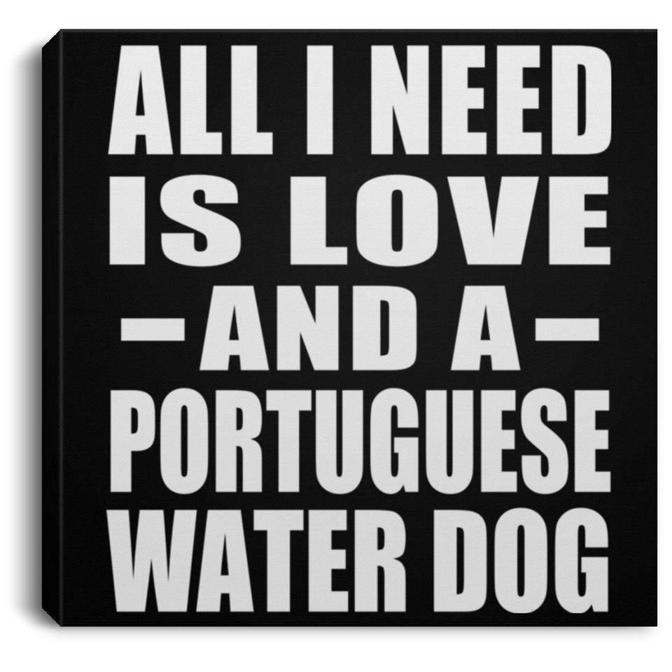 All I Need Is Love And A Portuguese Water Dog - Canvas Square