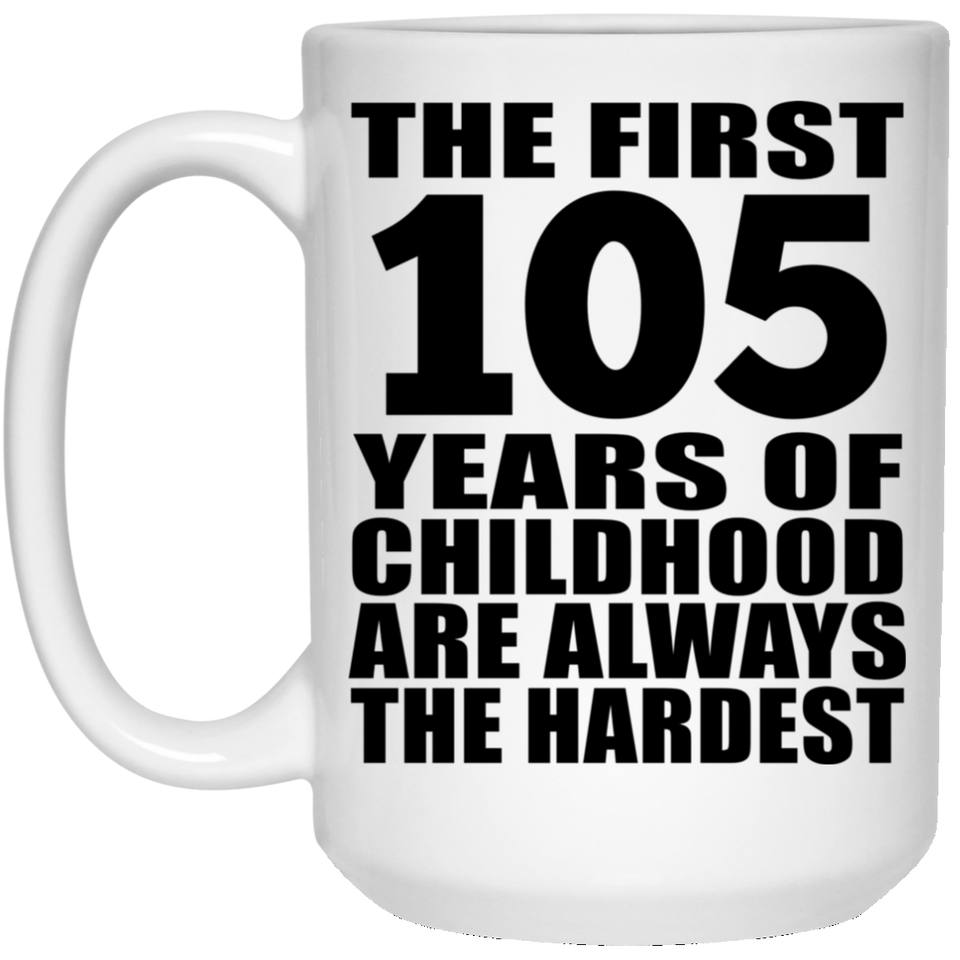 105th Birthday First 105 Years of Childhood Are The Hardest - 15oz Coffee Mug