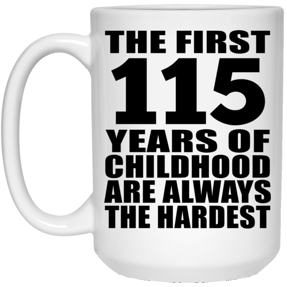115th Birthday First 115 Years of Childhood Are The Hardest - 15oz Coffee Mug