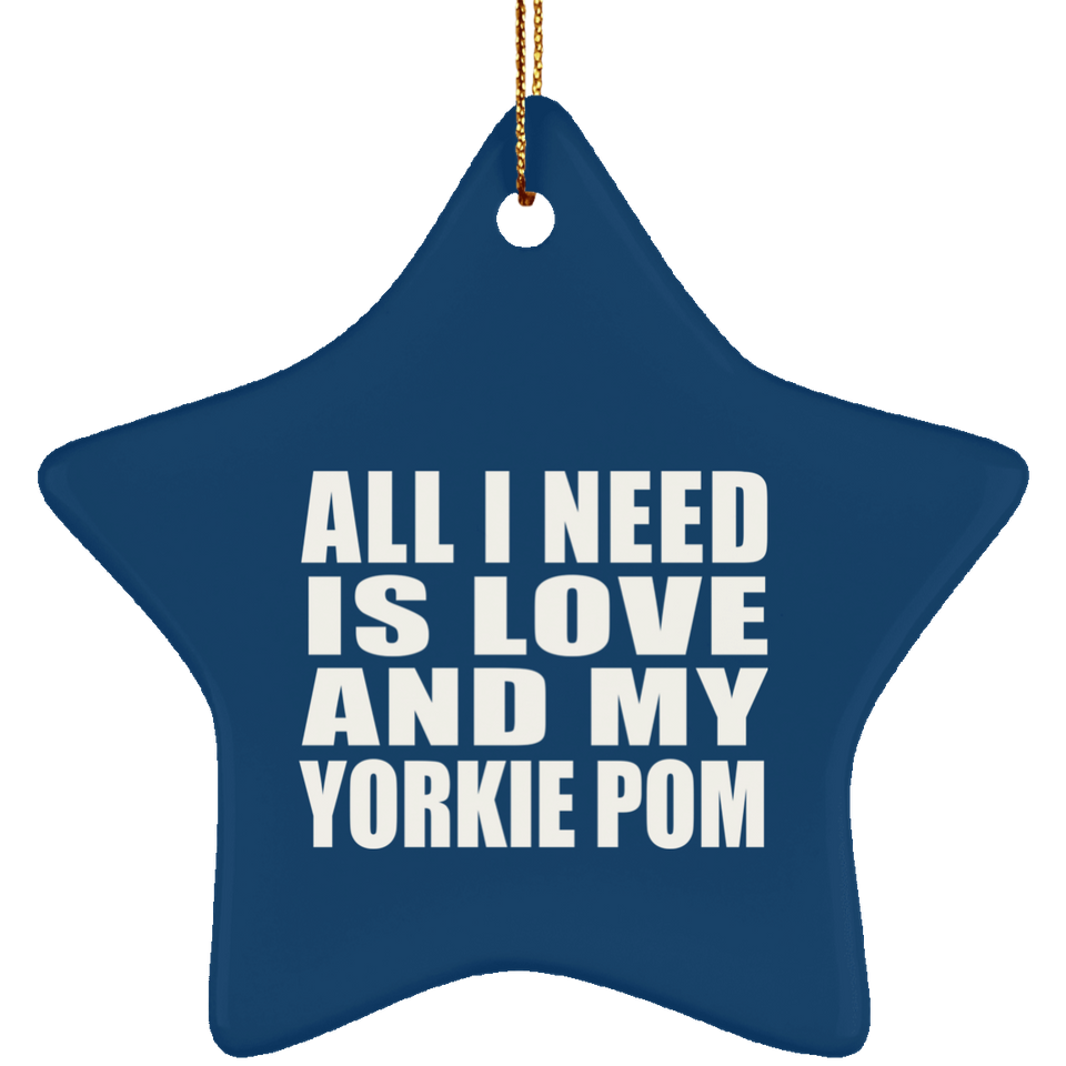 All I Need Is Love And My Yorkie Pom - Star Ornament