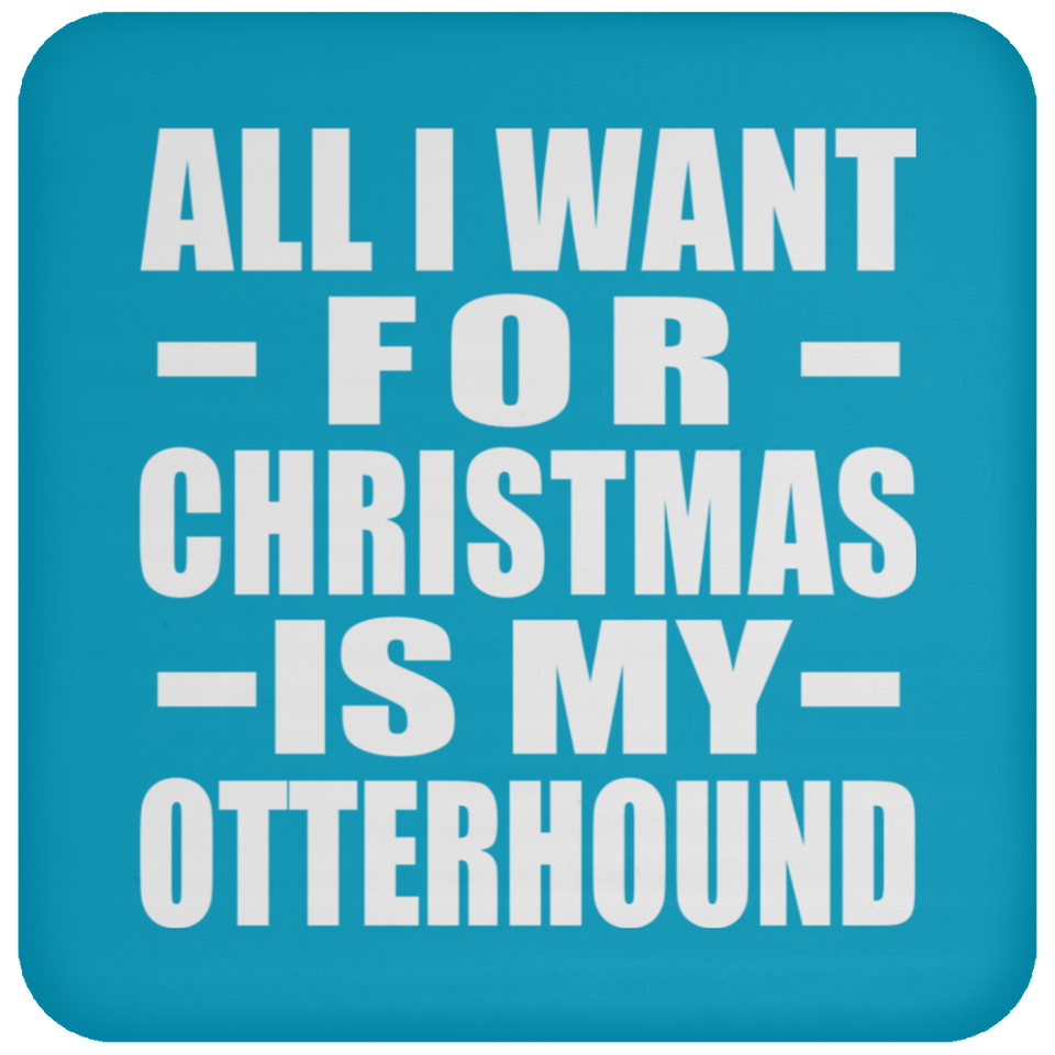 All I Want For Christmas Is My Otterhound - Coaster