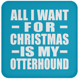 All I Want For Christmas Is My Otterhound - Coaster