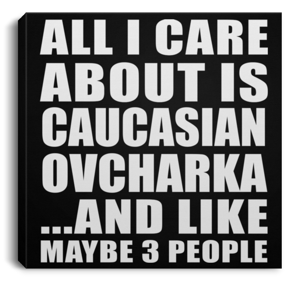 All I Care About Is Caucasian Ovcharka - Canvas Square