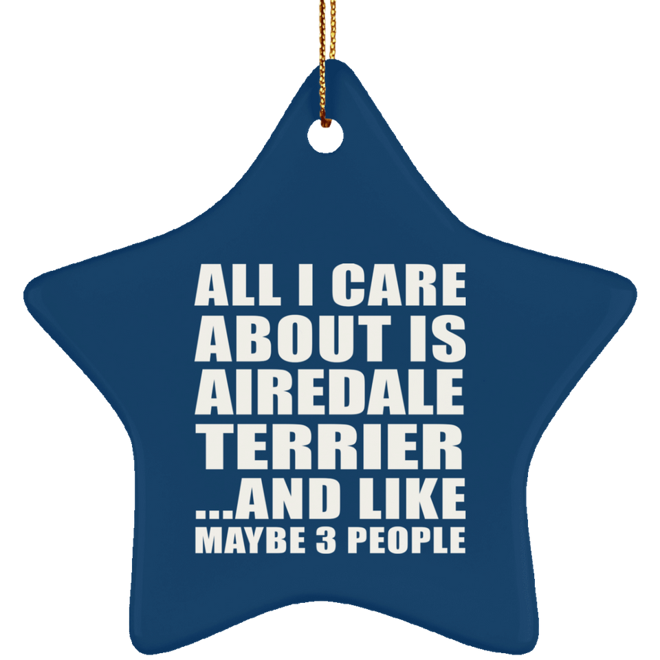 All I Care About Is Airedale Terrier - Star Ornament
