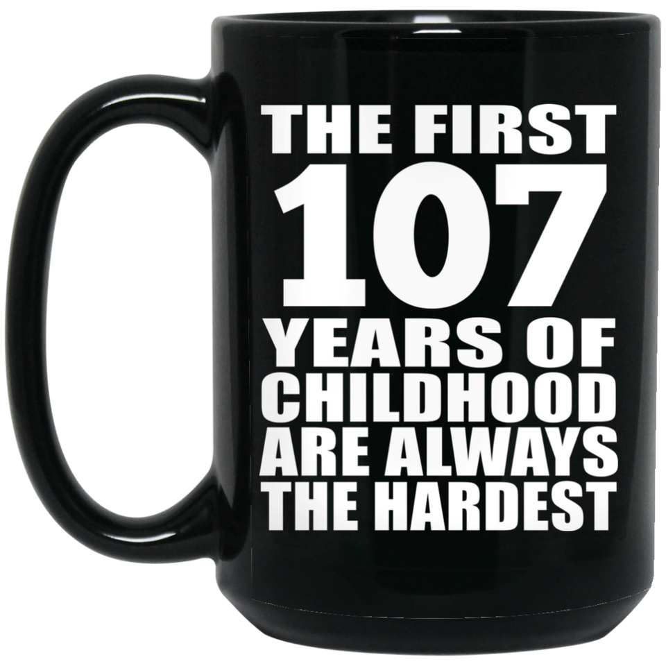 107th Birthday First 107 Years of Childhood Are The Hardest - 15oz Coffee Mug Black