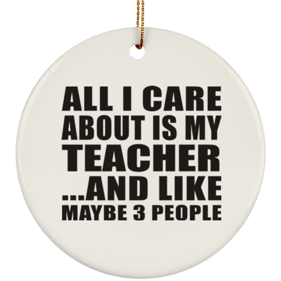 All I Care About Is My Teacher - Circle Ornament
