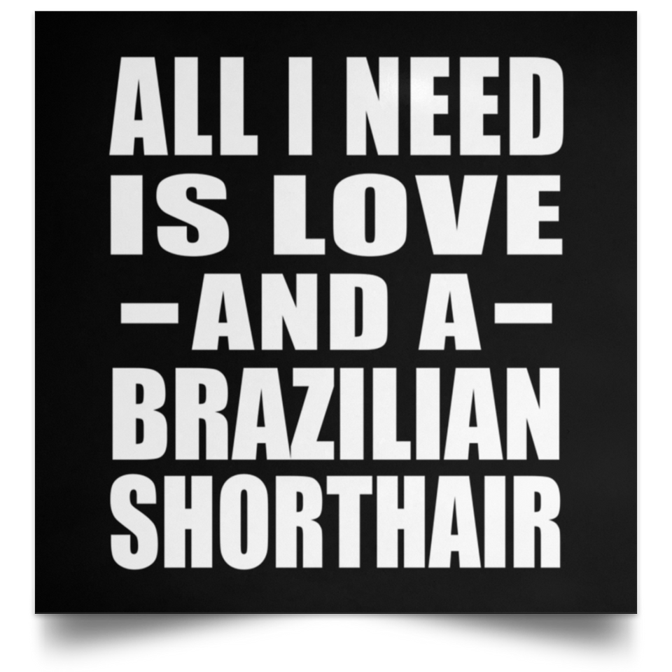 All I Need Is Love And A Brazilian Shorthair - Poster Square