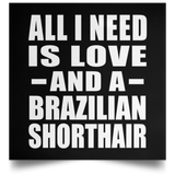All I Need Is Love And A Brazilian Shorthair - Poster Square