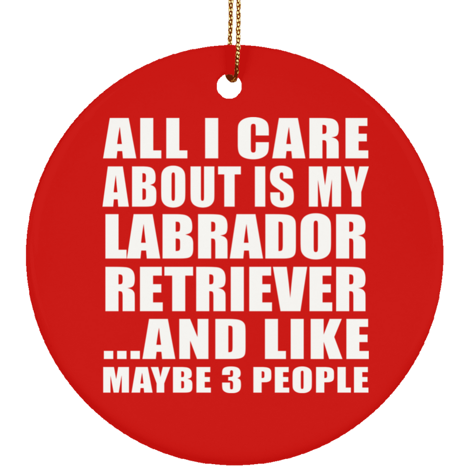 All I Care About Is My Labrador Retriever - Circle Ornament
