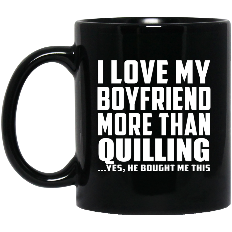 I Love My Boyfriend More Than Quilling - 11 Oz Coffee Mug Black