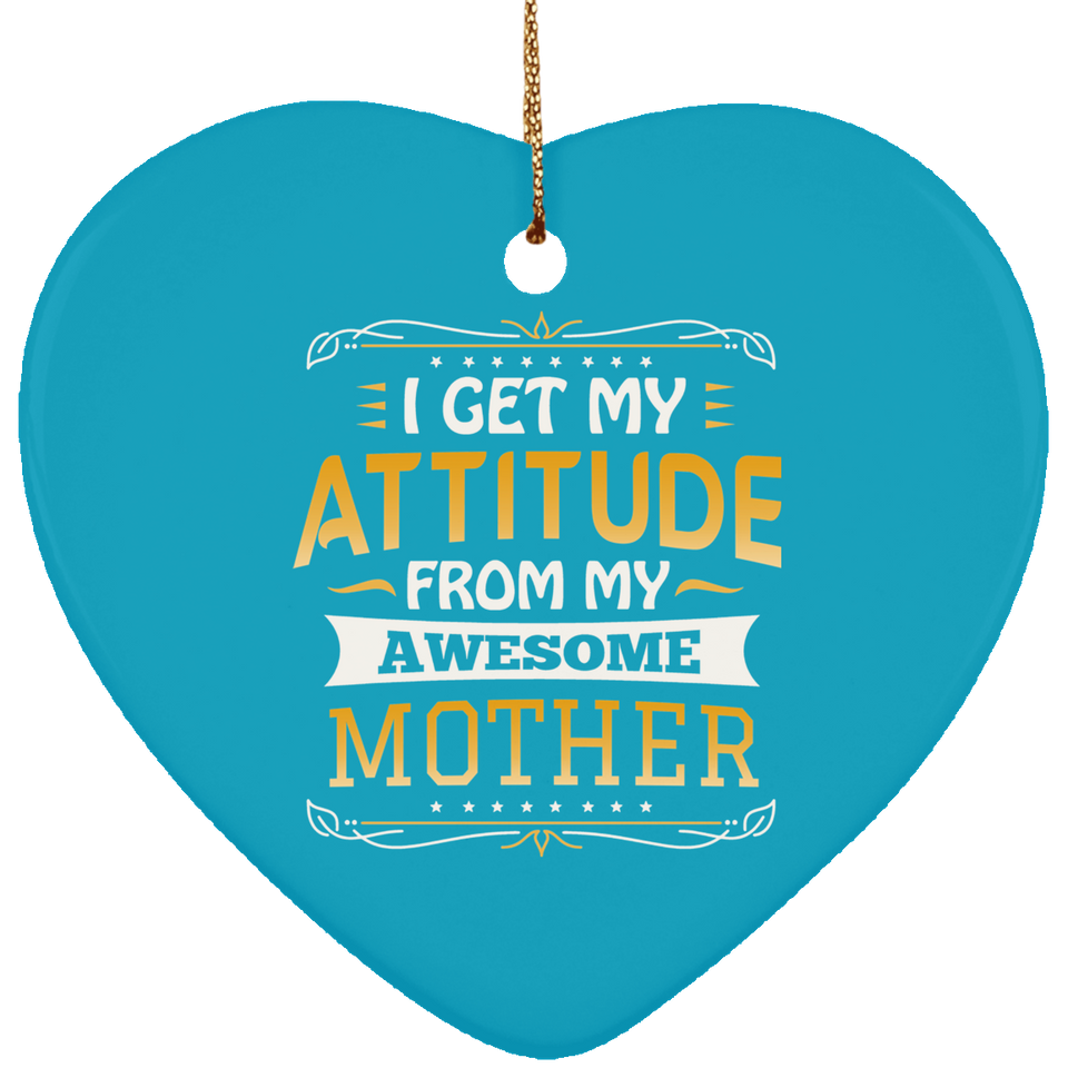 I Get My Attitude From My Awesome Mother - Heart Ornament