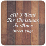 All I Want For Christmas Is More Street Luge - Drink Coaster E